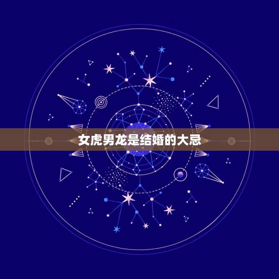 女虎男龙是结婚的大忌,男,龙,女虎,能结婚吗? 女虎男龙是结婚的大忌,男,龙,女虎,能结婚吗?