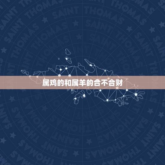 属鸡的和属羊的合不合财,91属羊和93属鸡的配吗 属鸡的和属羊的合不合财,91属羊和93属鸡的配吗