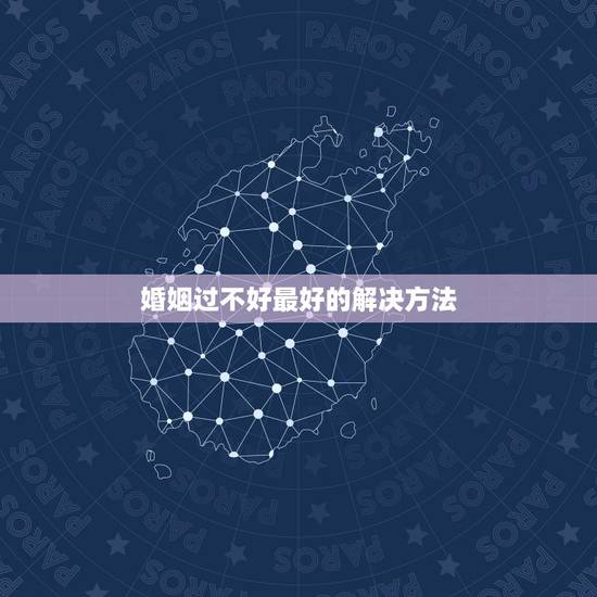 婚姻过不好最好的解决方法，过不好又离不了的婚姻，不如怎样去处理？