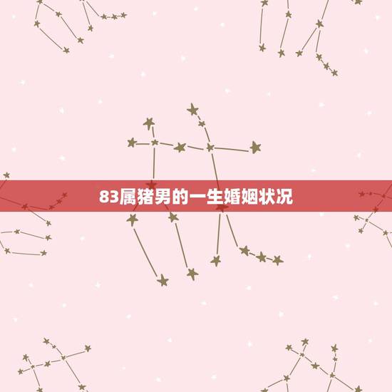 83属猪男的一生婚姻状况,1983年属猪男今年的婚姻状况 83属猪男的一生婚姻状况,1983年属猪男今年的婚姻状况