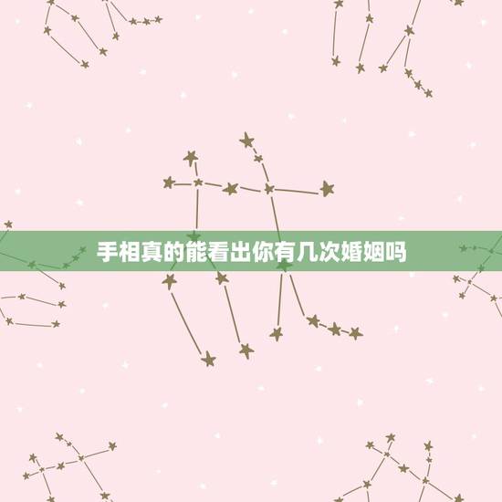 手相真的能看出你有几次婚姻吗，手相看婚姻真的准吗？ 遇到一个看手相的