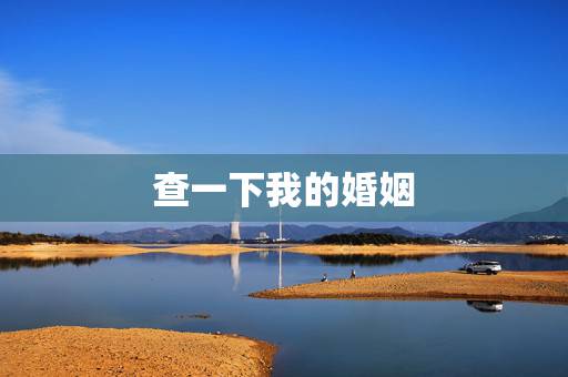 查一下我的婚姻,民政局婚姻状况查询 查一下我的婚姻,民政局婚姻状况查询