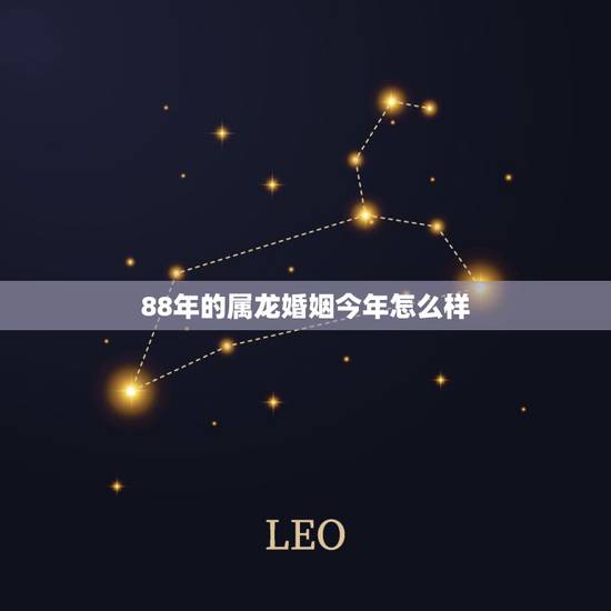 88年的属龙婚姻今年怎么样，属龙几月出生是真龙