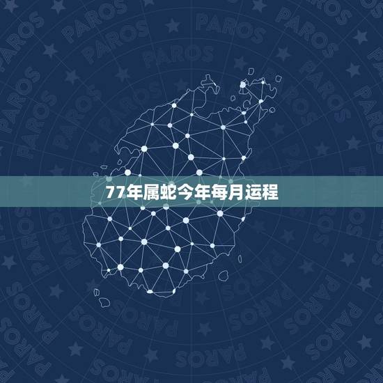 77年属蛇今年每月运程，77年属蛇2021年的运程