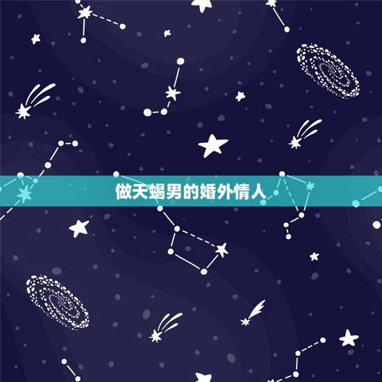 做天蝎男的婚外情人，中年天蝎男对婚外情