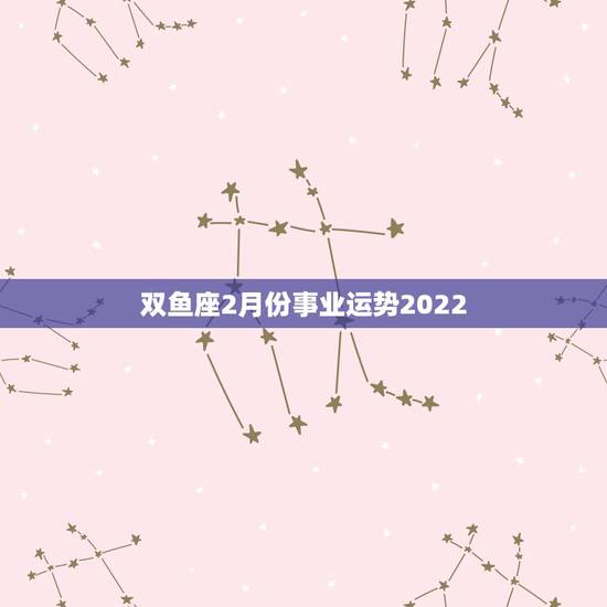 双鱼座2月份事业运势2022,1991年2月26日出生的A型血女双鱼座 双鱼座2月份事业运势2022,1991年2月26日出生的A型血女双鱼座