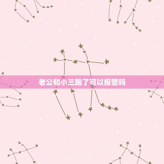 老公和小三跑了可以报警吗，老公跟小三住一起可以报警吗