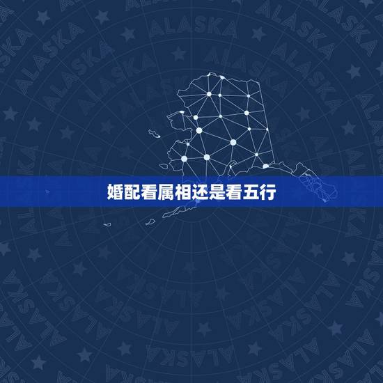 婚配看属相还是看五行,五行婚配重要还是生肖婚配重要 婚配看属相还是看五行,五行婚配重要还是生肖婚配重要