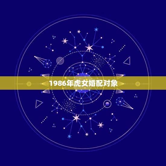 1986年虎女婚配对象，86年的虎和什么属相最配