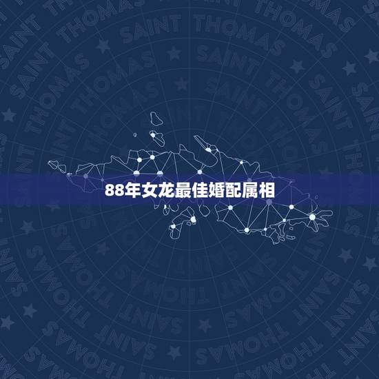 88年女龙最佳婚配属相，88年属龙女和什么属相最合适