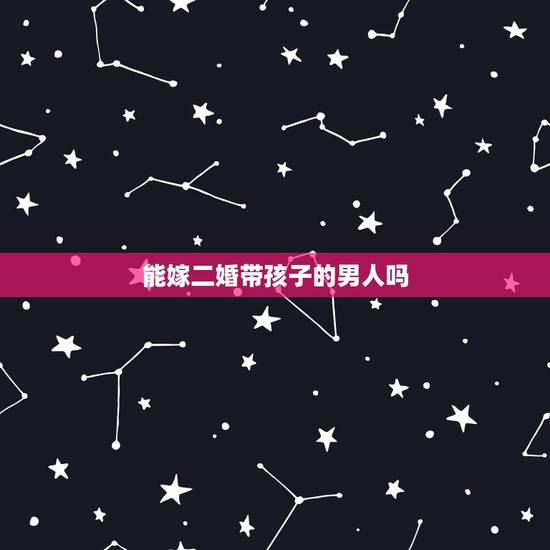 能嫁二婚带孩子的男人吗，二婚没孩子的男人能嫁吗