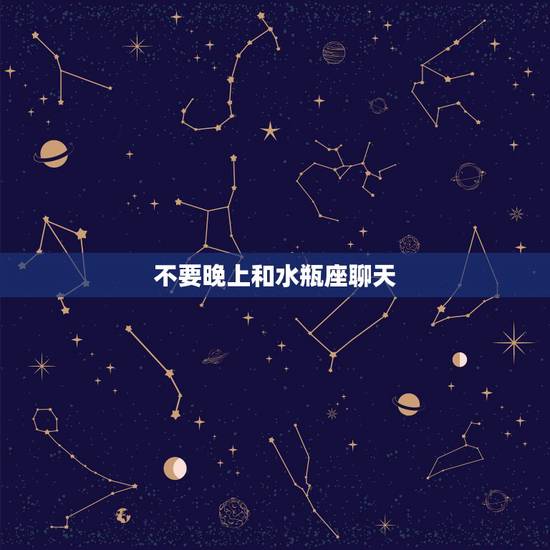 不要晚上和水瓶座聊天 水瓶座不想聊天的表现