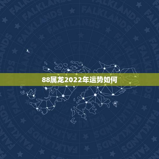 88属龙2022年运势如何，2021年属龙人的全年运势如何？