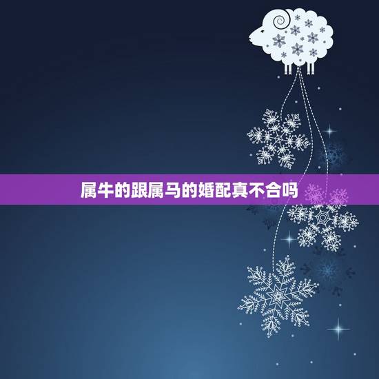 属牛的跟属马的婚配真不合吗,请问属牛的和属马的真的不能在一起么? 属牛的跟属马的婚配真不合吗,请问属牛的和属马的真的不能在一起么?