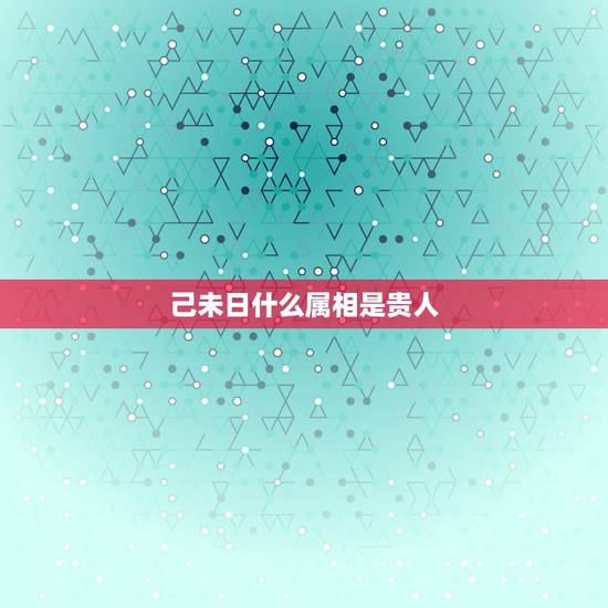 己未日什么属相是贵人，您看看这两八字有没有夫妻缘分