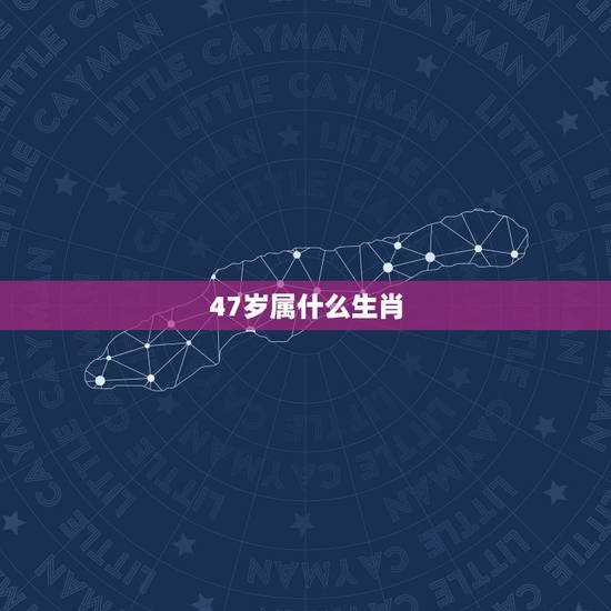 47岁属什么生肖,48岁属什么生肖 47岁属什么生肖,48岁属什么生肖