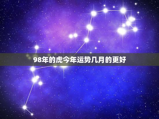 98年的虎今年运势几月的更好，1998年虎女一辈子命运