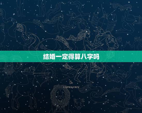 结婚一定得算八字吗,结婚一定要算命吗? 结婚一定得算八字吗,结婚一定要算命吗?