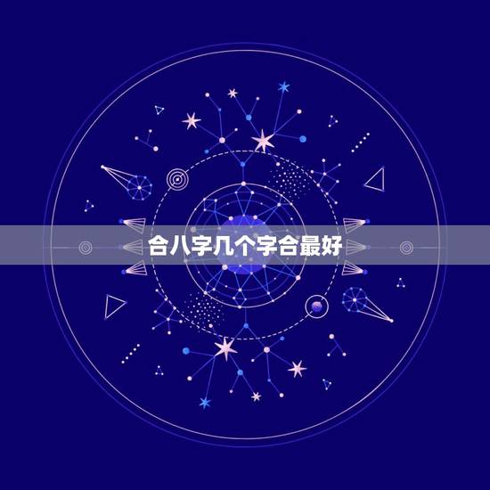 合八字几个字合最好,夫妻八字合上几个字好些 合八字几个字合最好,夫妻八字合上几个字好些