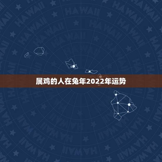 属鸡的人在兔年2022年运势，属兔和属鸡在一起真的会有财运影响吗？