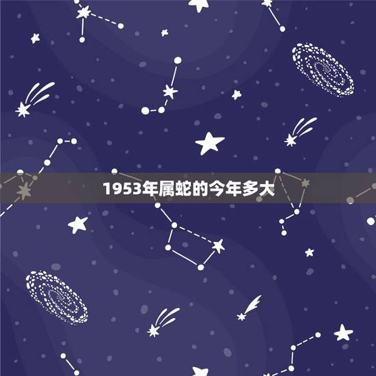 1953年属蛇的今年多大，属蛇今年几岁？