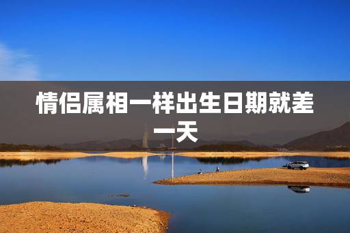 情侣属相一样出生日期就差一天，出生日期差一天性格相似吗？能做朋友吗？