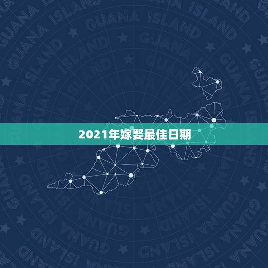 2021年嫁娶最佳日期，法定结婚年龄2021？