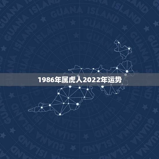 1986年属虎人2022年运势 1986出生属虎人运势 1986年属虎人2022年运势 1986出生属虎人运势