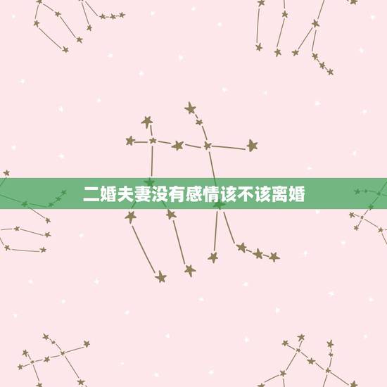 二婚夫妻没有感情该不该离婚,夫妻之间没有感情,该不该离婚? 二婚夫妻没有感情该不该离婚,夫妻之间没有感情,该不该离婚?