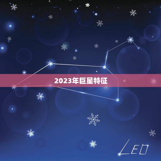 2023年巨星特征,2023年巨星是男是女 2023年巨星特征,2023年巨星是男是女