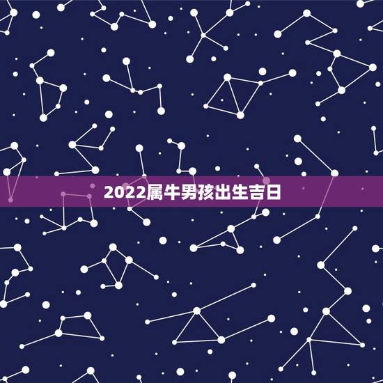 2022属牛男孩出生吉日,2022年属牛人命运 2022属牛男孩出生吉日,2022年属牛人命运