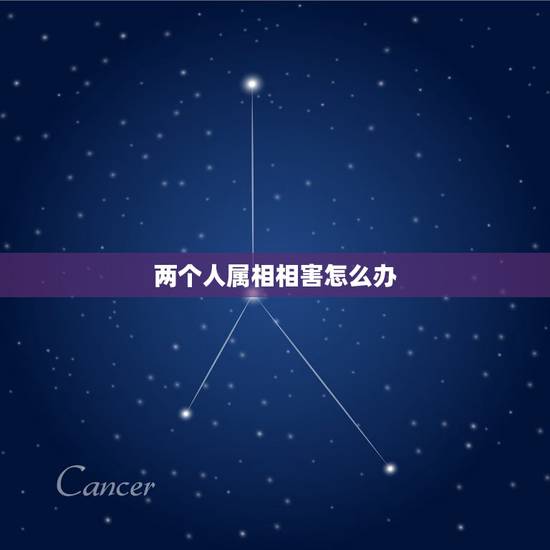 两个人属相相害怎么办,两个人属相相冲怎么办?能在一起吗? 两个人属相相害怎么办,两个人属相相冲怎么办?能在一起吗?