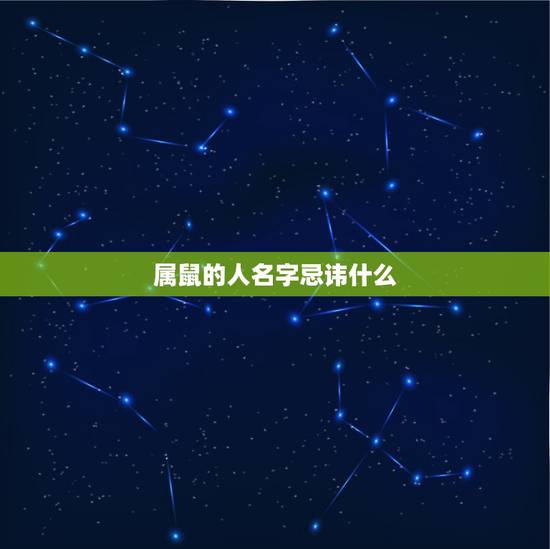 属鼠的人名字忌讳什么，属鼠的人起名用什么字好