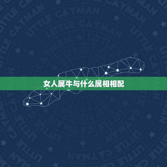 女人属牛与什么属相相配,属牛的男人和属啥的女人婚姻最配 女人属牛与什么属相相配,属牛的男人和属啥的女人婚姻最配