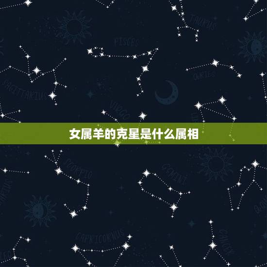 女属羊的克星是什么属相,属羊的人最怕什么 女属羊的克星是什么属相,属羊的人最怕什么