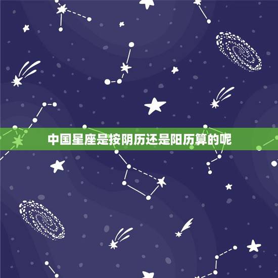 中国星座是按阴历还是阳历算的呢,星座到底是按阳历算还是阴历算呢 中国星座是按阴历还是阳历算的呢,星座到底是按阳历算还是阴历算呢