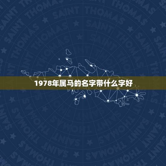 1978年属马的名字带什么字好,属马起名字用什么字更好 1978年属马的名字带什么字好,属马起名字用什么字更好
