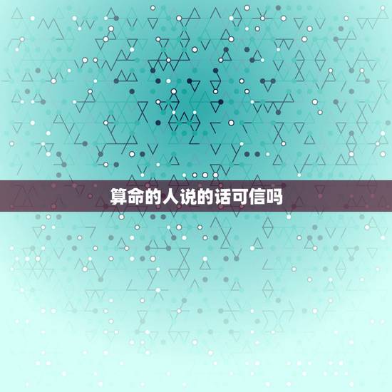 算命的人说的话可信吗 一个算命先生的忠告 算命的人说的话可信吗 一个算命先生的忠告