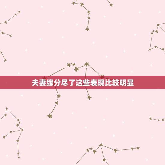 夫妻缘分尽了这些表现比较明显，“缘分尽了”的夫妻，才会有的4种表现，是