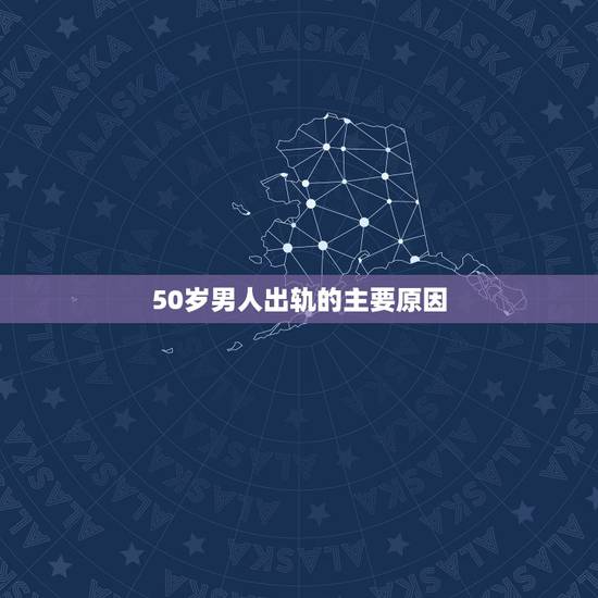 50岁男人出轨的主要原因,56岁男人出轨的心理? 50岁男人出轨的主要原因,56岁男人出轨的心理?