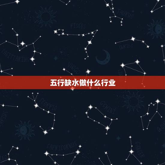 五行缺水做什么行业,五行缺水的女人从事什么 五行缺水做什么行业,五行缺水的女人从事什么