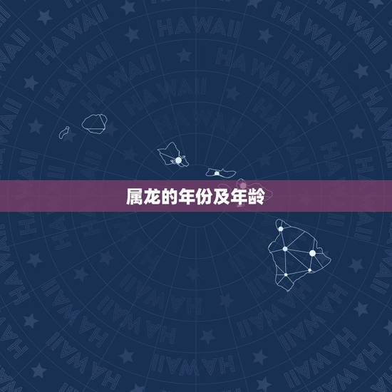 属龙的年份及年龄，属龙的年份及年龄对照