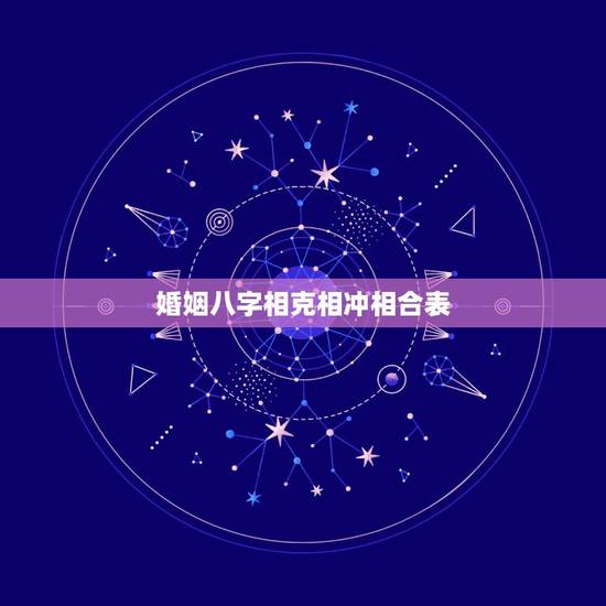 婚姻八字相克相冲相合表，八字合婚，双方八字相冲相害与婚姻会不利吗