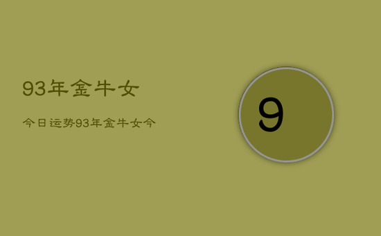 93年金牛女今日运势,93年金牛女今日运势查询 93年金牛女今日运势,93年金牛女今日运势查询