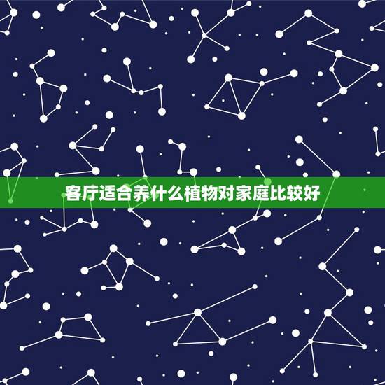 客厅适合养什么植物对家庭比较好,客厅适合摆放什么种类的植物 客厅适合养什么植物对家庭比较好,客厅适合摆放什么种类的植物