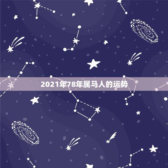 2021年78年属马人的运势,78年属马女2021年财运 2021年78年属马人的运势,78年属马女2021年财运