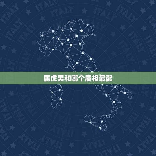 属虎男和哪个属相最配，属老虎男和什么属相配