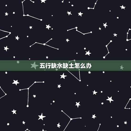 五行缺水缺土怎么办，五行缺土的人，配五行属