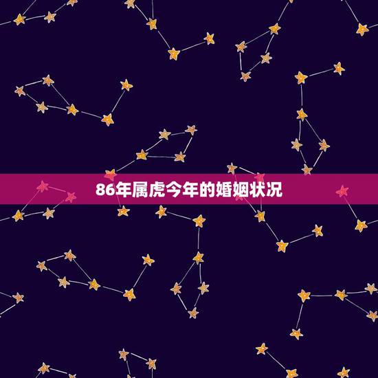 86年属虎今年的婚姻状况,86年属虎女婚配情况 86年属虎今年的婚姻状况,86年属虎女婚配情况