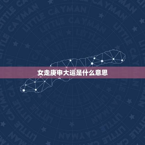 女走庚申大运是什么意思，交运是什么意思